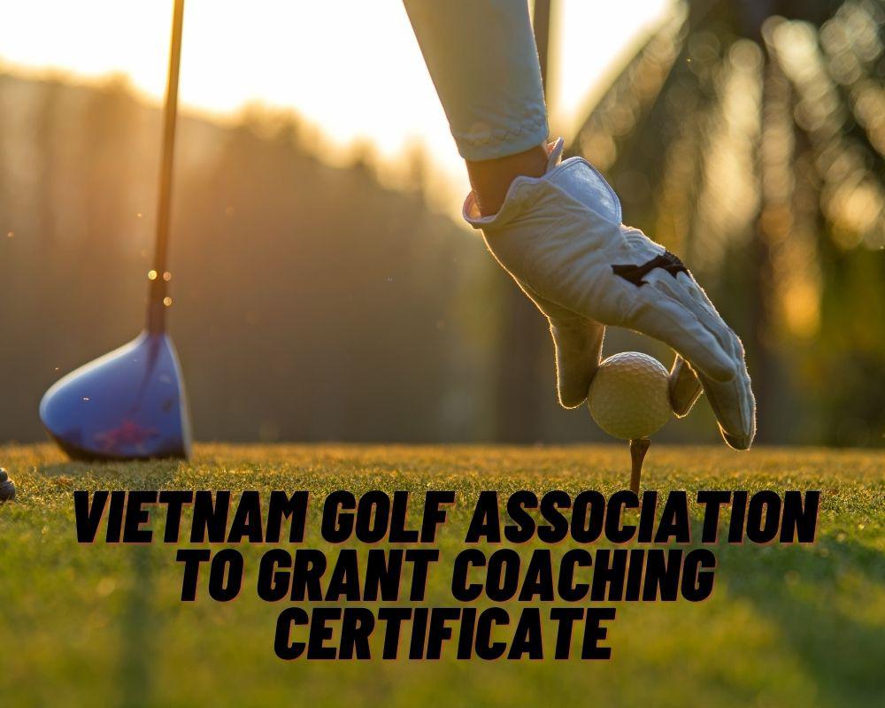 Vietnam Golf Association to grant coaching certificate